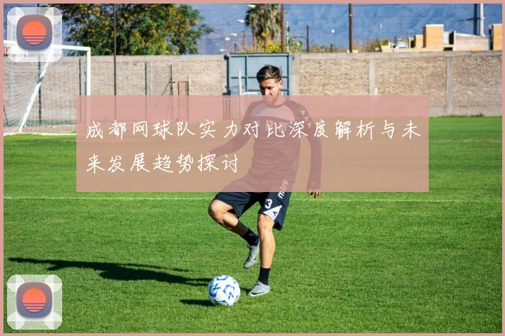 成都网球队实力对比深度解析与未来发展趋势探讨