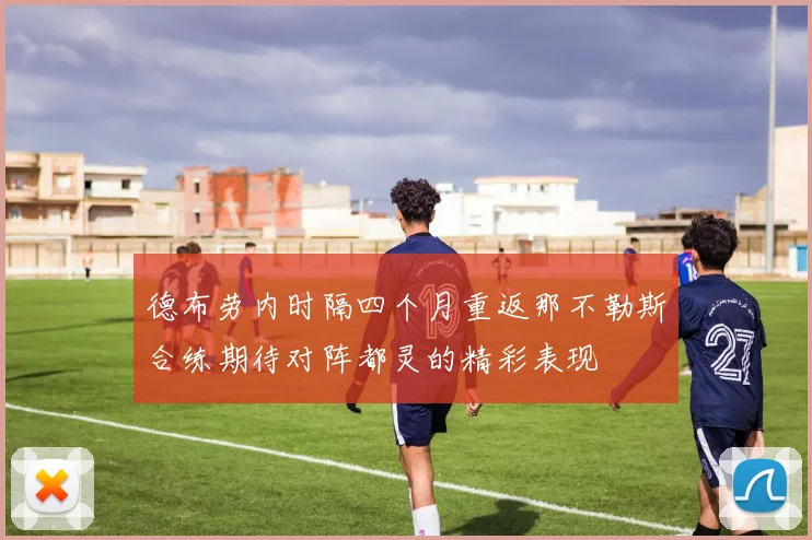 德布劳内时隔四个月重返那不勒斯合练期待对阵都灵的精彩表现
