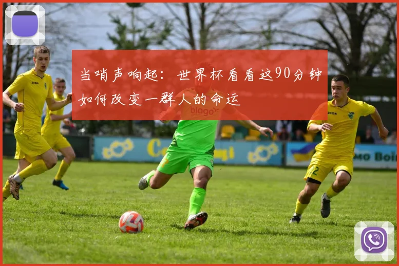 当哨声响起：世界杯看看这90分钟如何改变一群人的命运
