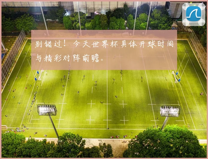 别错过！今天世界杯具体开球时间与精彩对阵前瞻。