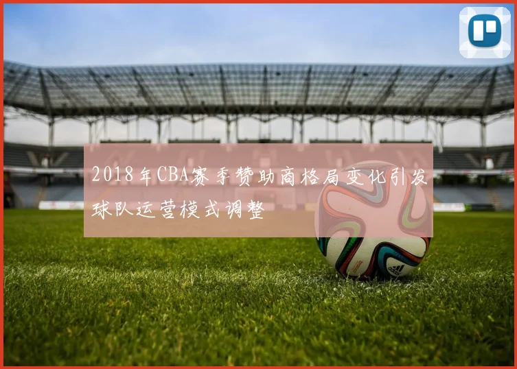 2018年CBA赛季赞助商格局变化引发球队运营模式调整